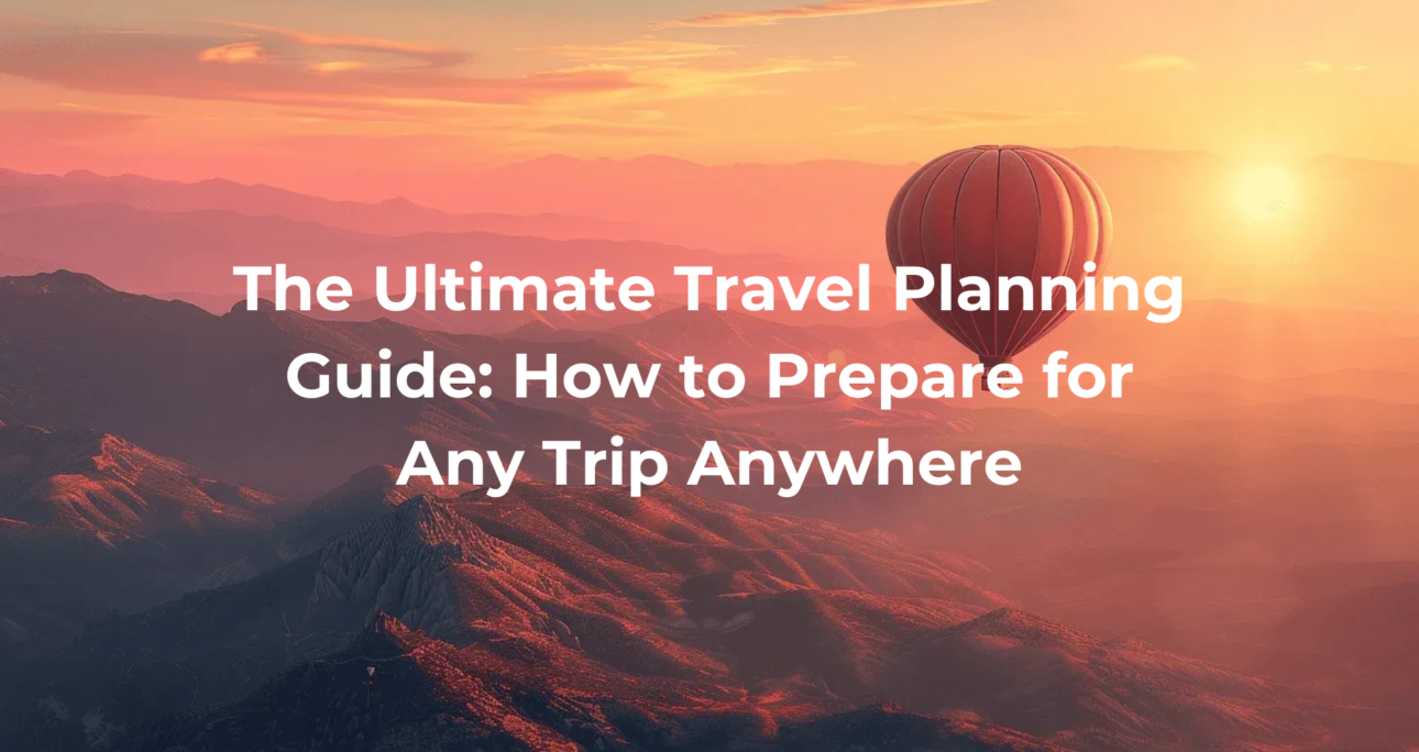 The Ultimate Travel Planning Guide: How to Prepare for Any Trip Anywhere